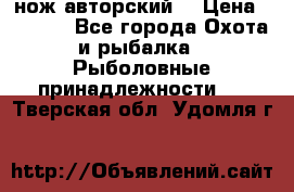 нож авторский  › Цена ­ 3 000 - Все города Охота и рыбалка » Рыболовные принадлежности   . Тверская обл.,Удомля г.